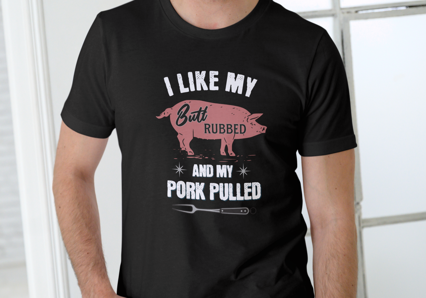 I LIKE MY BUTT RUBBED AND MY PORK PULLED, T-SHIRT, UNISEX, COTTON