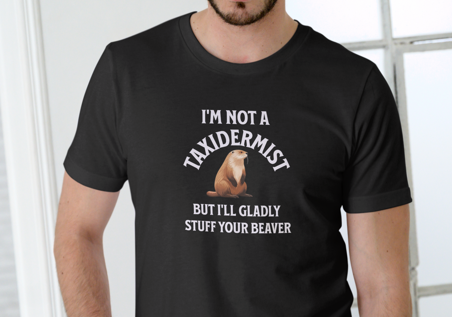 I'M NOT A TAXIDERMIST BUT I'LL GLADLY STUFF YOUR BEAVER, T-SHIRT, UNISEX, COTTON