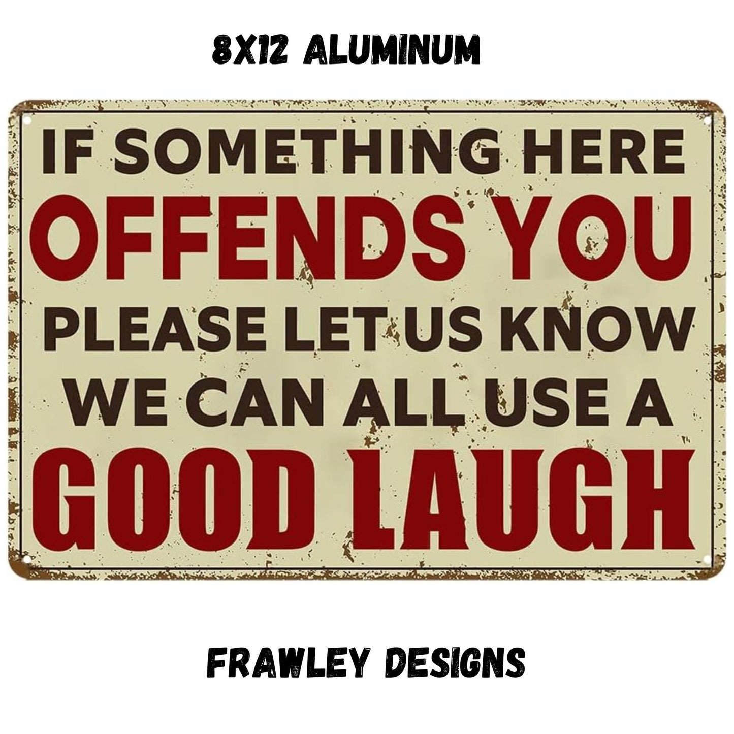 IF SOMETHING OFFENDS YOU PLEASE LET US ALL KNOW WE CAN ALL USE A GOOD LAUGH 8X12 ALUMINUM SIGN