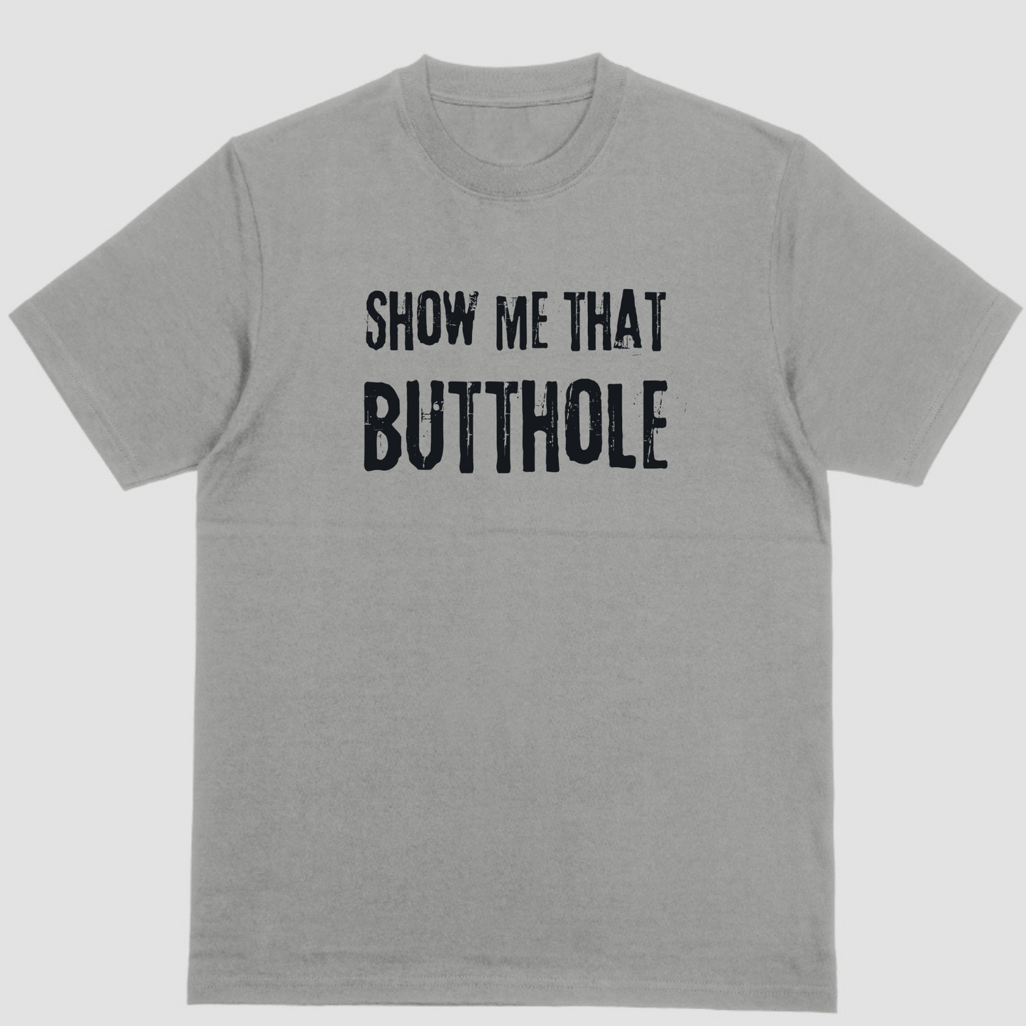 Short sleeve t-shirt. SHOW ME THAT BUTTHOLE