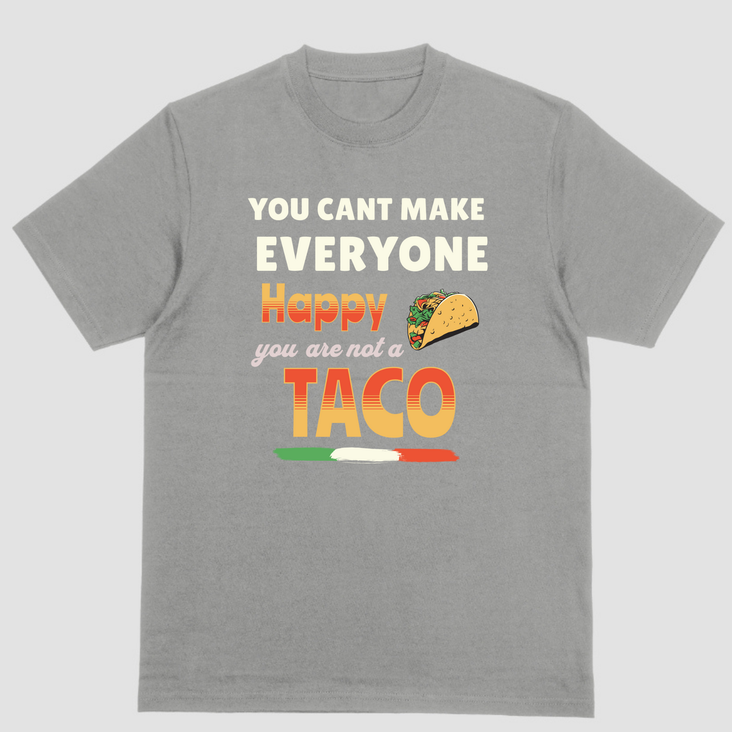 YOU CANT MAKE EVERYONE HAPPY YOU ARE NOT A TACO T Shirt