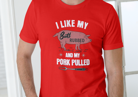 I LIKE MY BUTT RUBBED AND MY PORK PULLED, T-SHIRT, UNISEX, COTTON