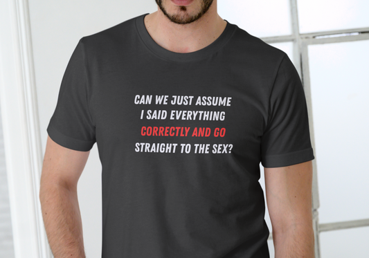 CAN WE JUST ASSUME I SAID EVERYTHING CORRECTLY AND GO STRAIGHT TO THE SEX, T-SHIRT, UNISEX, COTTON