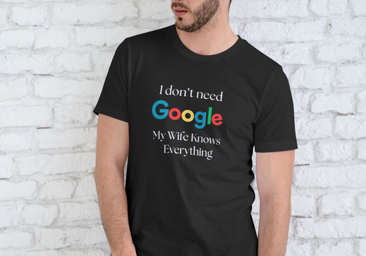 I DON'T NEED GOOGLE, MY WIFE KNOWS EVERYTHING, T-SHIRT, UNISEX, COTTON