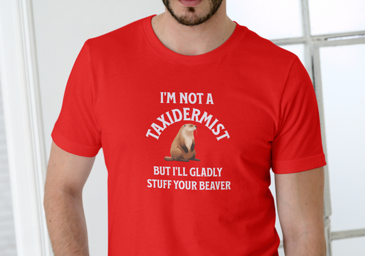 I'M NOT A TAXIDERMIST BUT I'LL GLADLY STUFF YOUR BEAVER, T-SHIRT, UNISEX, COTTON