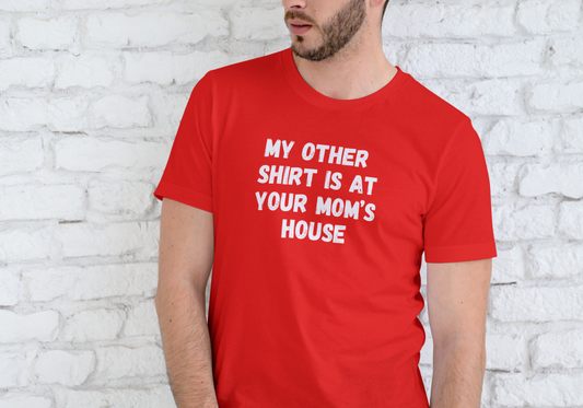 MY OTHER SHIRT IS AT YOUR MOMS HOUSE, T-SHIRT, UNISEX, COTTON