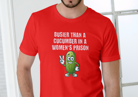 BUSIER THAN A CUCUMBER IN A WOMENS PRISON, T-SHIRT, UNISEX, COTTON