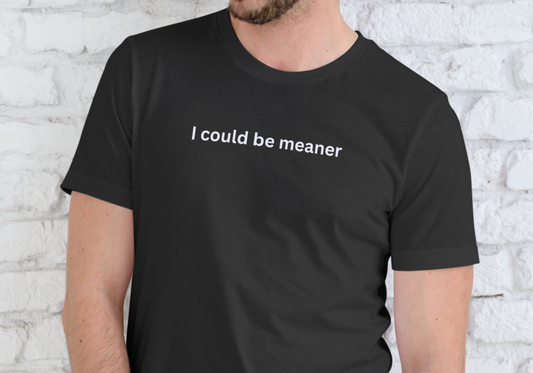 I COULD BE MEANER, T-SHIRT, UNISEX, COTTON