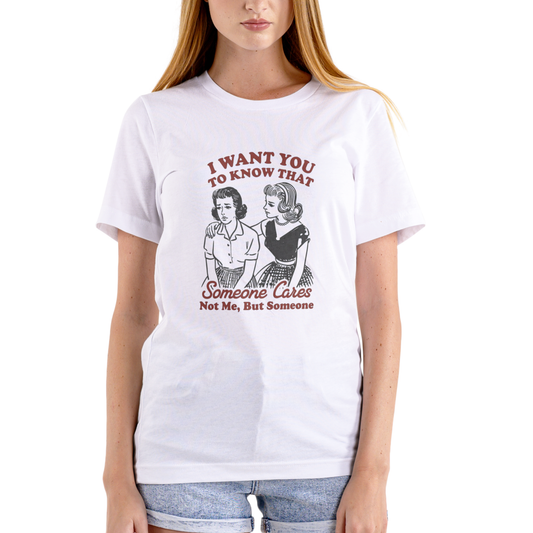 I WANT YOU TO KNOW SOMEONE CARES… NOT ME, BUT SOMEONE – Funny T-Shirt (Unisex Cotton)