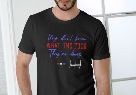 THEY DON'T KNOW WHAT THE FUCK THEY'RE DOING, DONALD TRUMP T-SHIRT, UNISEX, COTTON