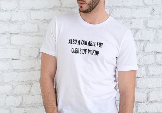 ALSO AVAILABLE FOR CURBSIDE PICKUP, T-SHIRT, UNISEX, COTTON