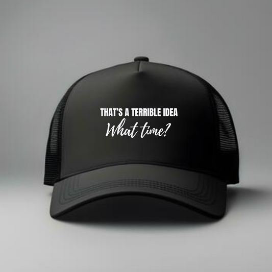 THAT'S A TERRIBLE IDEA WHAT TIME? TRUCKER HAT