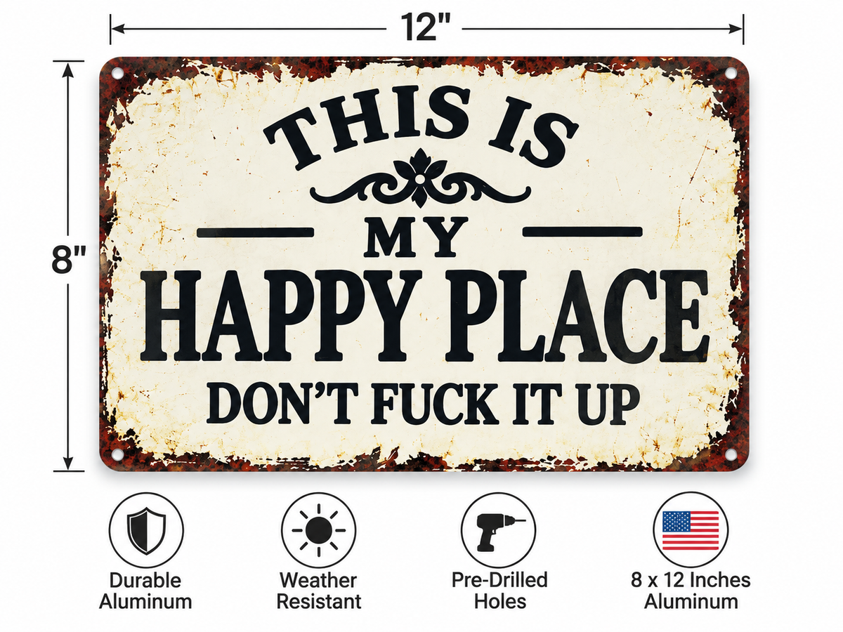 THIS IS MY HAPPY PLACE, DON’T FUCK IT UP, 8x12” Aluminum sign