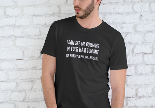 I CAN SEE ME CUMING IN YOUR HAIR TONIGHT, T-SHIRT, UNISEX, COTTON