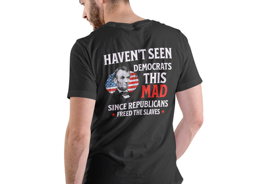 HAVEN'T SEEN DEMOCRATS THIS MAD SINCE REBUBLICANS FREED SLAVES, T-SHIRT, UNISEX, COTTON
