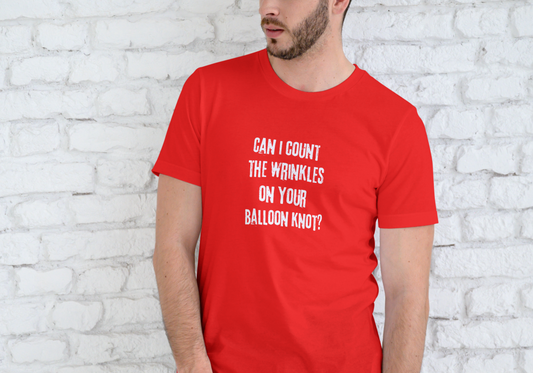 CAN I COUNT THE WRINKLES ON YOUR BALOON KNOT, T-SHIRT, UNISEX, COTTON