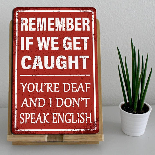 Remember If We Get Caught You're Deaf and I Don't Speak English 8X12 Aluminum Sign