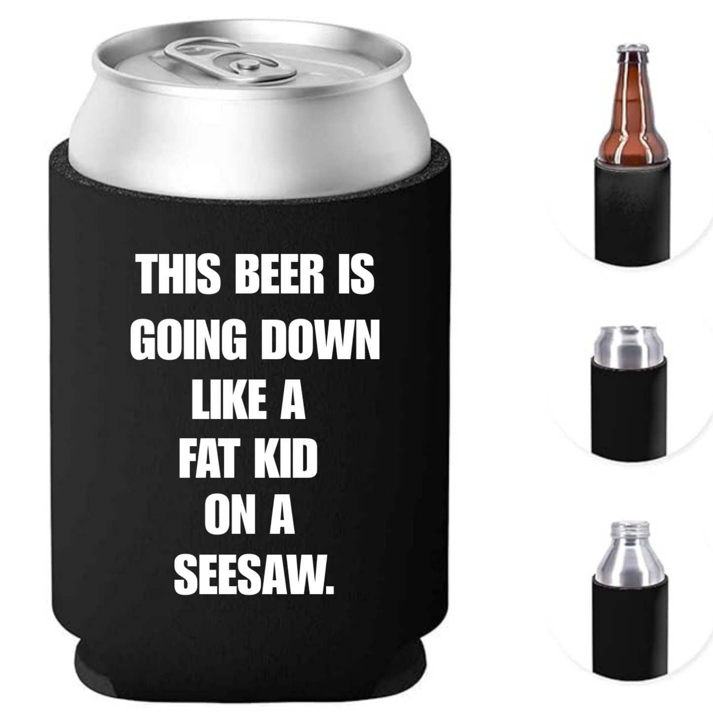 “THIS BEER IS GOING DOWN LIKE A FAT KID ON A SEESAW” – Can Cooler / Koozie