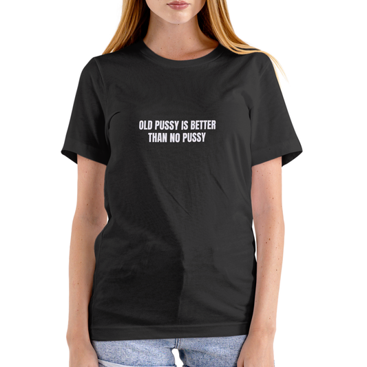 OLD PUSSY IS BETTER THAN NO PUSSY T Shirt, Unisex Cotton