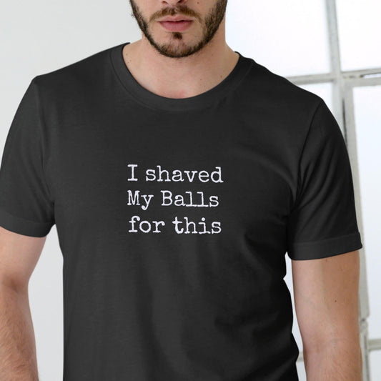 I Shaved My Balls for This Funny T-Shirt Unisex Cotton Tee
