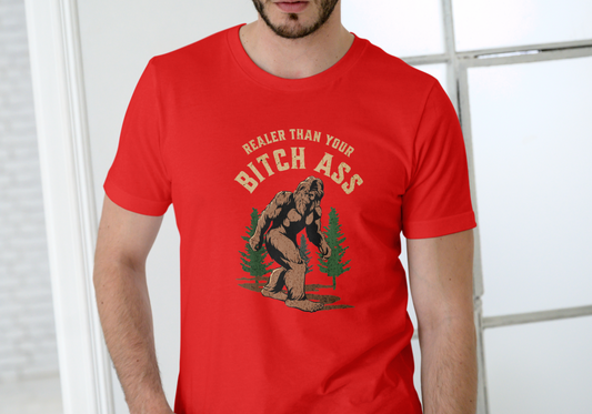 BIGFOOT, REALER THAN YOUR BITCH ASS, T-SHIRT, UNISEX, COTTON