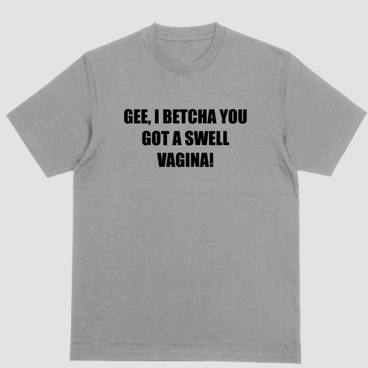 GEE I BETCHA YOU GOT A SWELL VAGINA