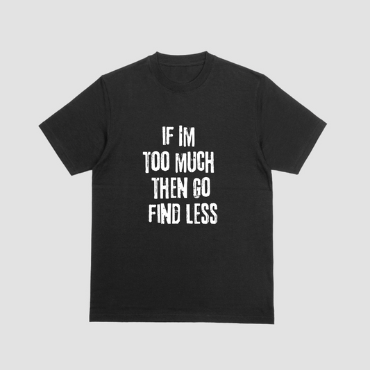 Short sleeve shirt, IF IM TOO MUCH THEN GO FIND LESS