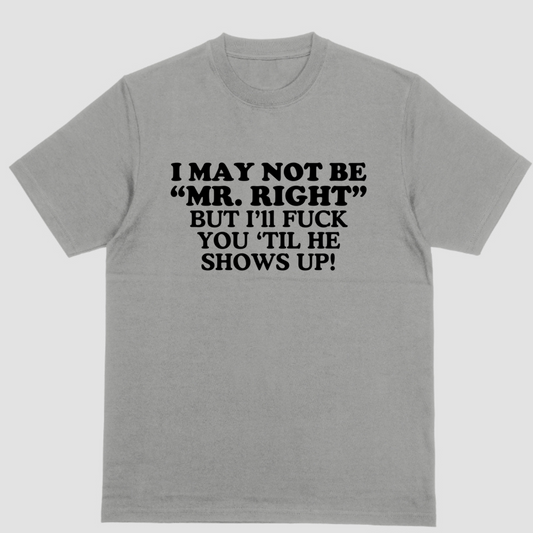 Short sleeve shirt, I MAY NOT BE MR RIGHT BUT ILL FUCK YOU TIL HE SHOWS UP