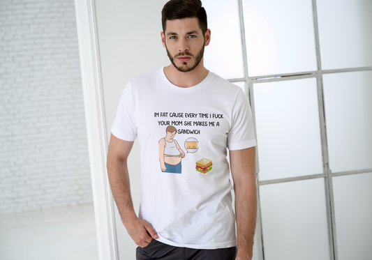 Short Sleeve T shirt. IM ONLY FAT BECAUSE EVERY TIME I FUCK YOUR MOM SHE MAKES ME A SANDWICH