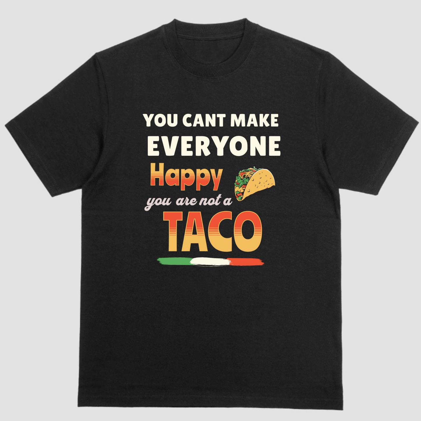 YOU CANT MAKE EVERYONE HAPPY YOU ARE NOT A TACO T Shirt