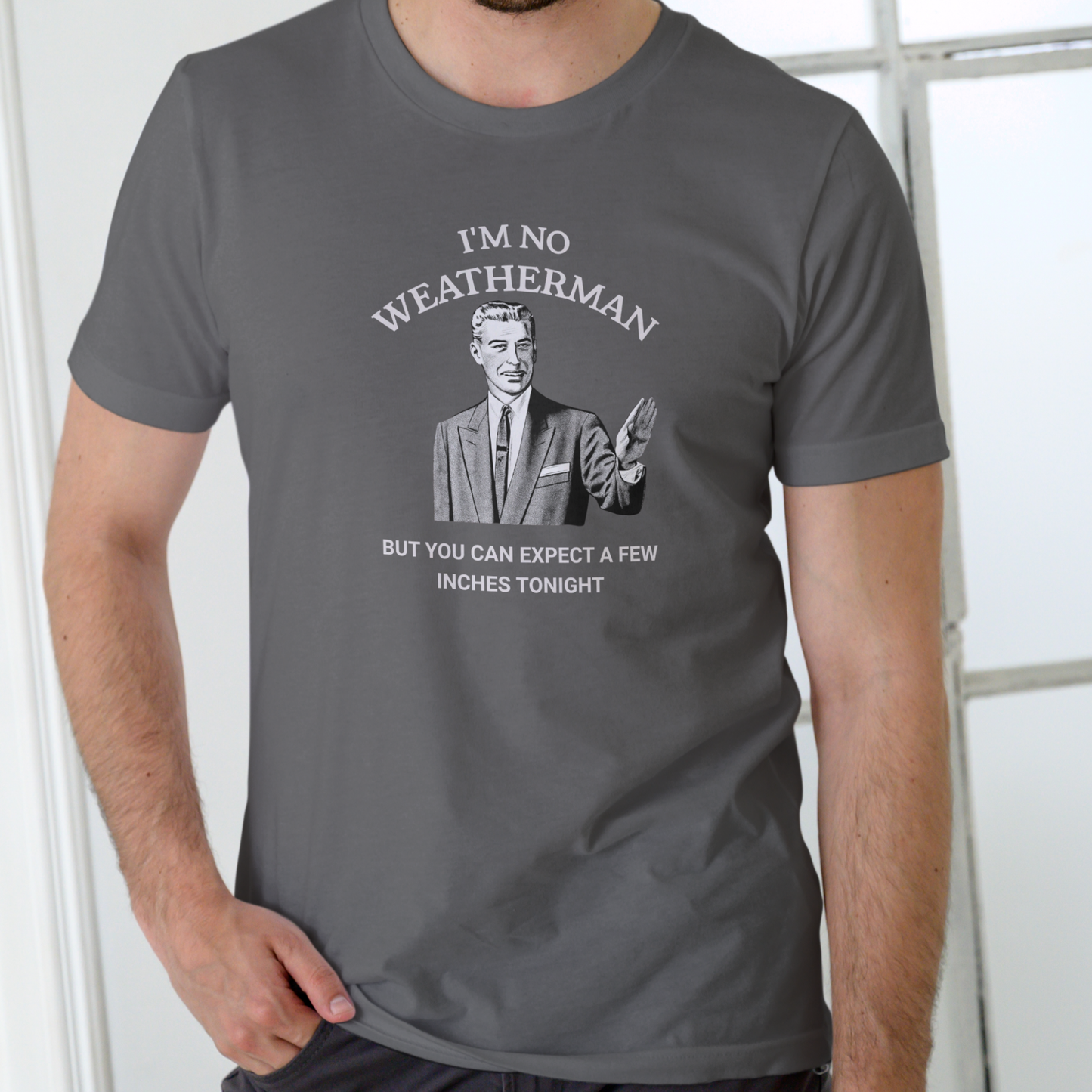 I’M NO WEATHERMAN BUT YOU CAN EXPECT A FEW INCHES TONIGHT Funny T-Shirt | Unisex Cotton