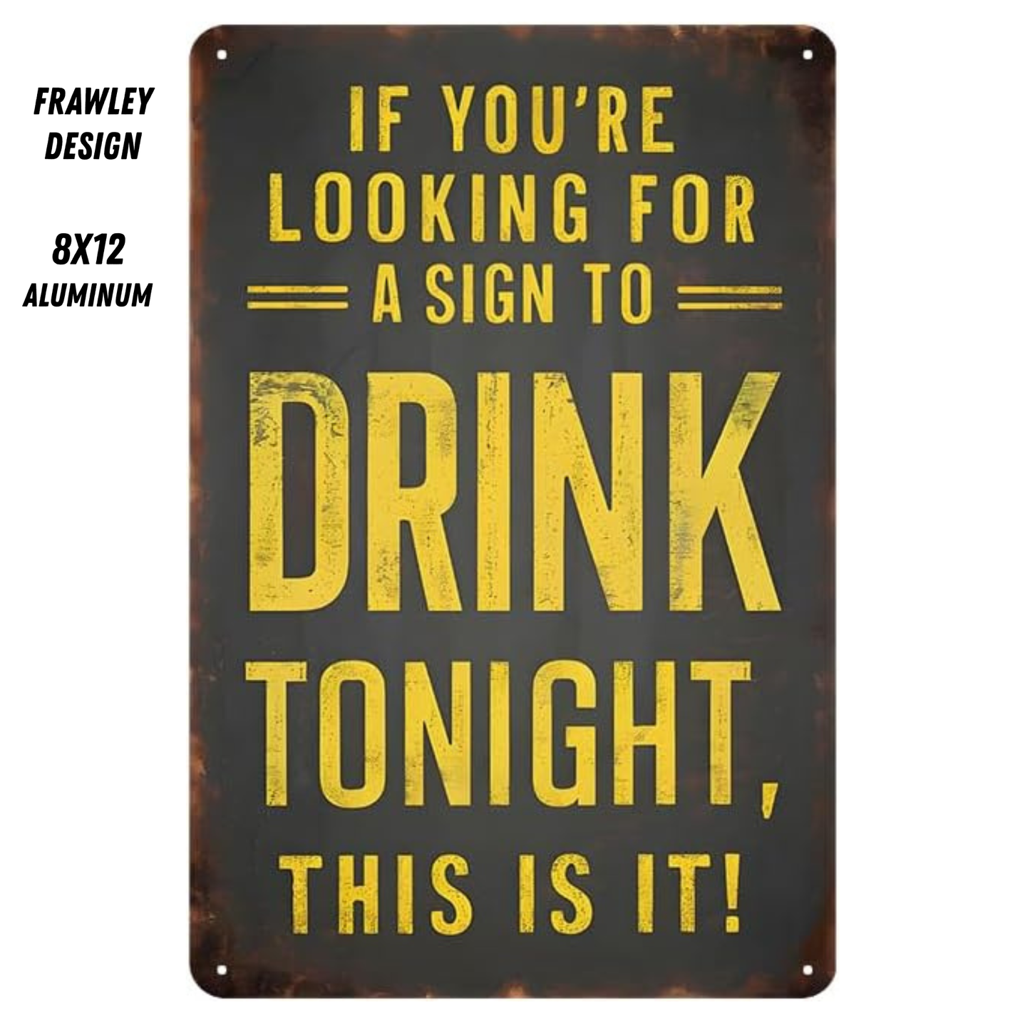 IF YOU ARE LOOKING FOR A SIGN TO DRINK TONIGHT, THIS IS IT – 8x12 Aluminum Sign