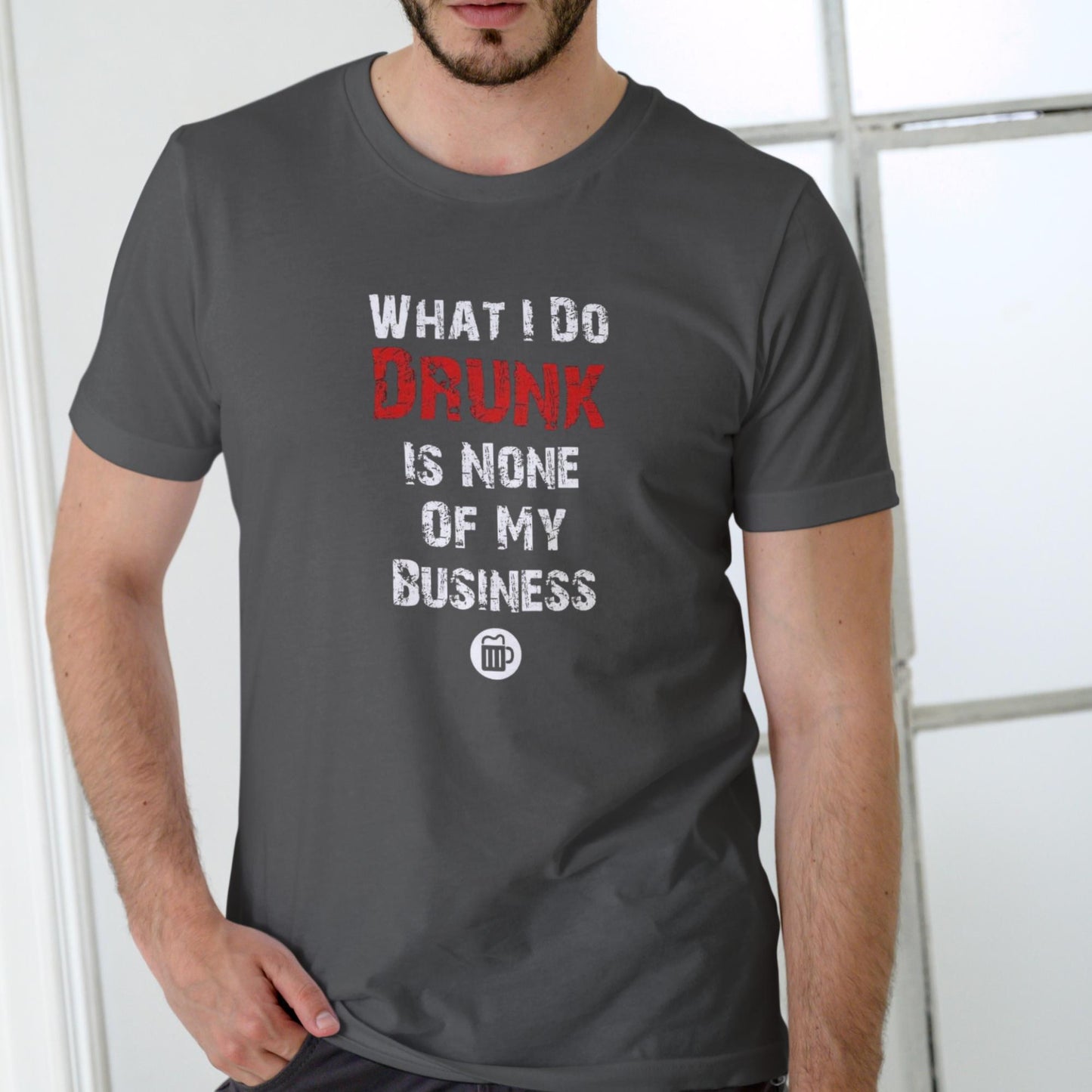WHAT I DO DRUNK IS NONE OF MY BUSINESS T Shirt, Unisex Cotton