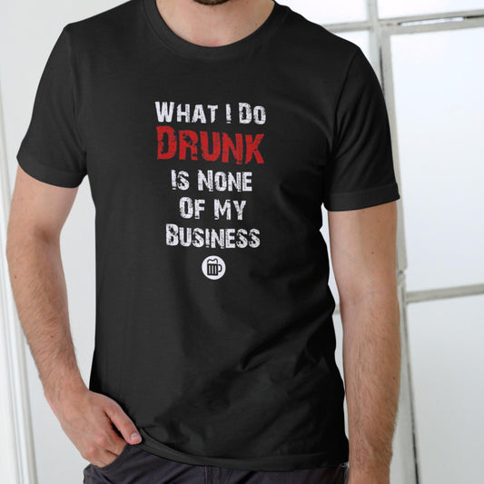 WHAT I DO DRUNK IS NONE OF MY BUSINESS T Shirt, Unisex Cotton